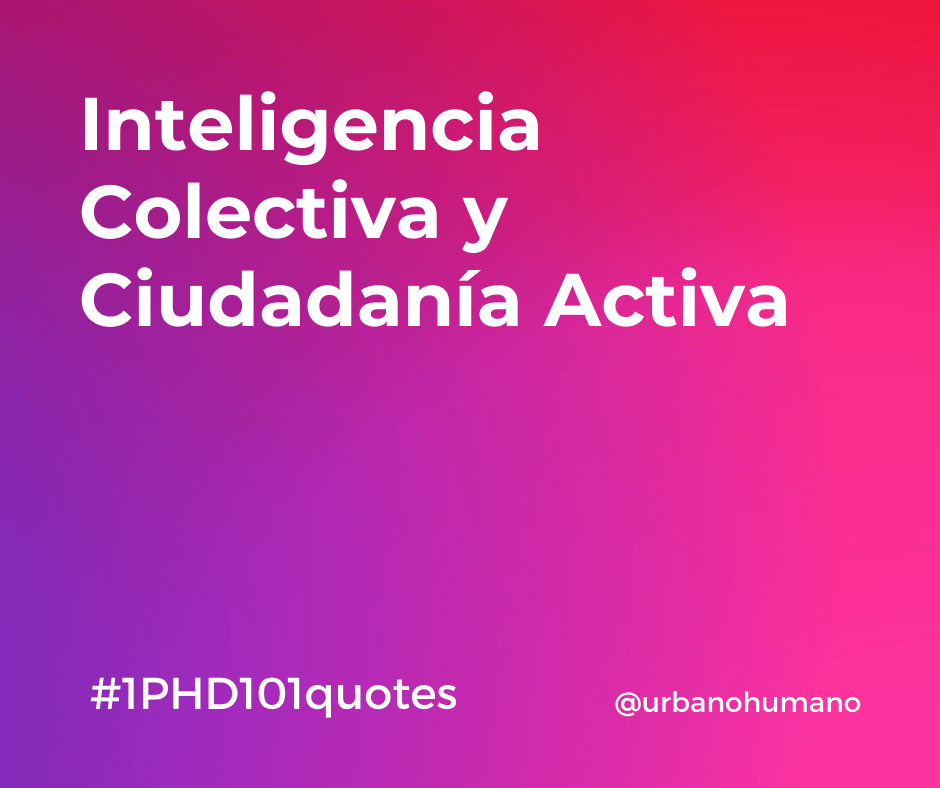 Inteligencia Colectiva y Ciudadanía Activa | 1 PHD 101 quotes