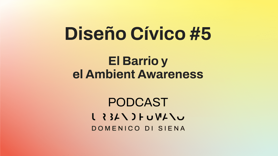 Diseño Cívico #5 | El Barrio y el Ambient Awareness