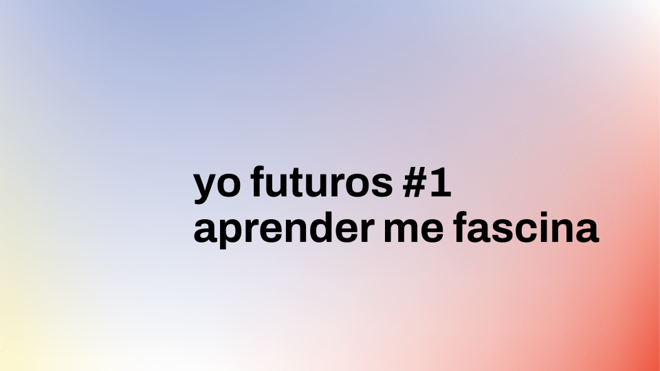 yo futuros #1 | aprender me fascina