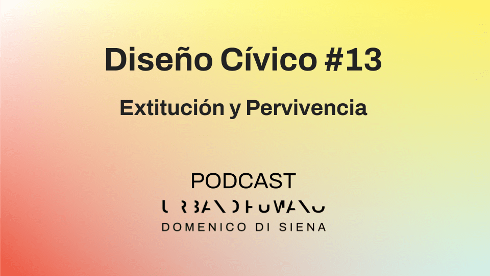Diseño Cívico #13 | Extitución y Pervivencia